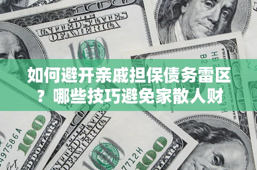 济南如何避开亲戚担保债务雷区？哪些技巧避免家散人财