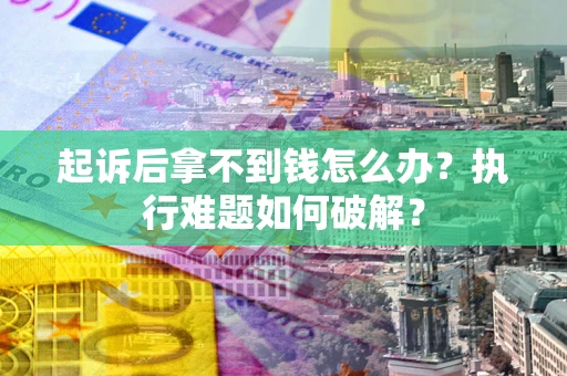 济南起诉后拿不到钱怎么办?执行难题如何破解? 济南起诉后拿不到钱怎么办?执行难题如何破解?
