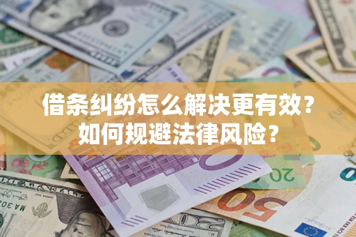 济南借条纠纷怎么解决更有效？如何规避法律风险？