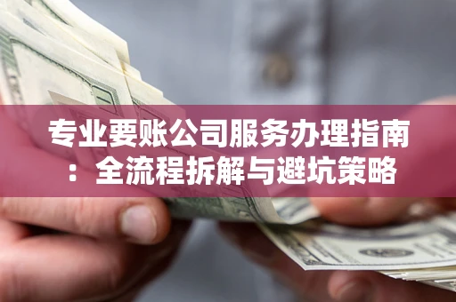济南专业要账公司服务办理指南：全流程拆解与避坑策略
