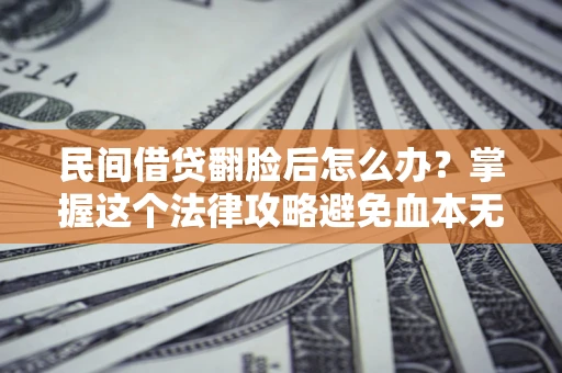 济南民间借贷翻脸后怎么办？掌握这个法律攻略避免血本无归