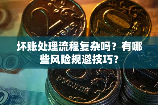 济南坏账处理流程复杂吗？有哪些风险规避技巧？