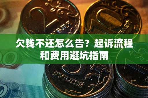 济南欠钱不还怎么告?起诉流程和费用避坑指南 济南欠钱不还怎么告?起诉流程和费用避坑指南