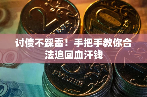 济南讨债不踩雷！手把手教你合法追回血汗钱