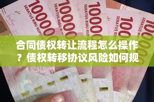 济南合同债权转让流程怎么操作？债权转移协议风险如何规避？