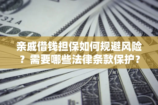 济南亲戚借钱担保如何规避风险？需要哪些法律条款保护？