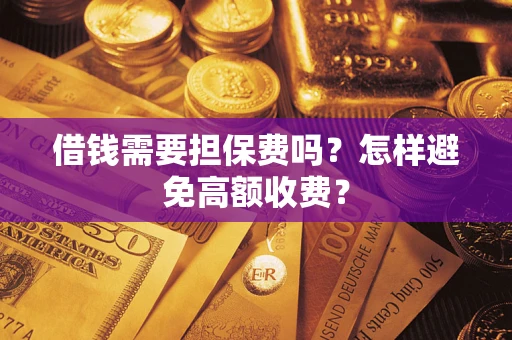 济南借钱需要担保费吗？怎样避免高额收费？