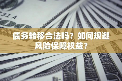 济南债务转移合法吗？如何规避风险保障权益？