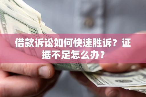 济南借款诉讼如何快速胜诉？证据不足怎么办？