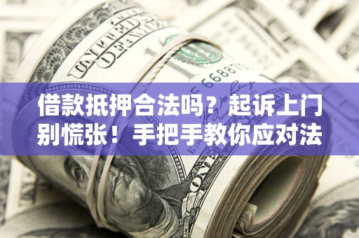 济南借款抵押合法吗？起诉上门别慌张！手把手教你应对法律程序