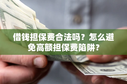 济南借钱担保费合法吗？怎么避免高额担保费陷阱？