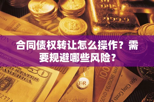 济南合同债权转让怎么操作？需要规避哪些风险？