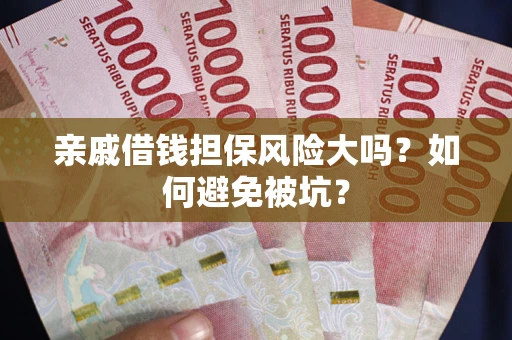 济南亲戚借钱担保风险大吗？如何避免被坑？