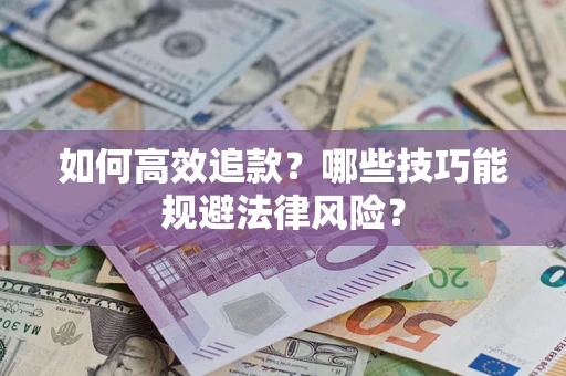济南如何高效追款？哪些技巧能规避法律风险？