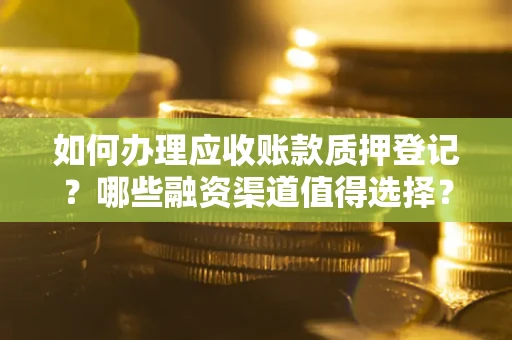 济南如何办理应收账款质押登记？哪些融资渠道值得选择？