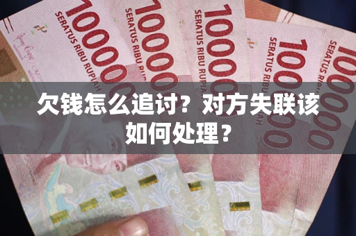 济南欠钱怎么追讨？对方失联该如何处理？