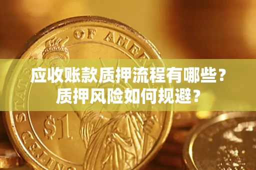 济南应收账款质押流程有哪些？质押风险如何规避？