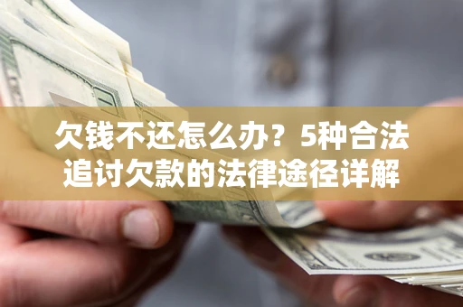 济南欠钱不还怎么办？5种合法追讨欠款的法律途径详解