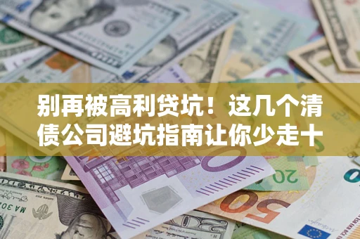 济南别再被高利贷坑！这几个清债公司避坑指南让你少走十年弯路