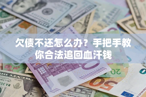 济南欠债不还怎么办?手把手教你合法追回血汗钱 济南欠债不还怎么办?手把手教你合法追回血汗钱