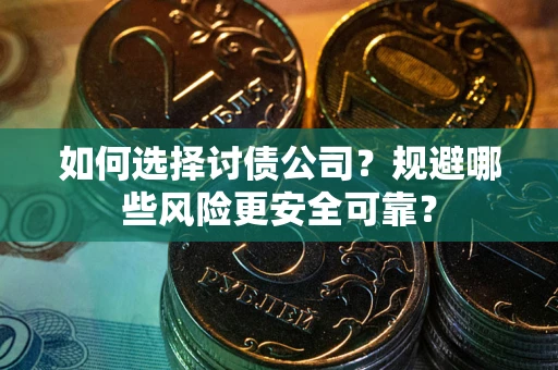 济南如何选择讨债公司？规避哪些风险更安全可靠？