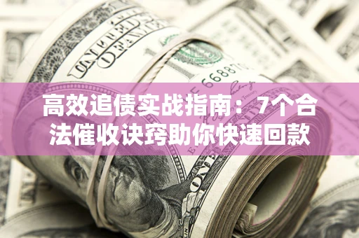 济南高效追债实战指南：7个合法催收诀窍助你快速回款