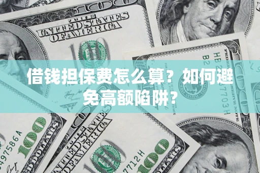 济南借钱担保费怎么算？如何避免高额陷阱？
