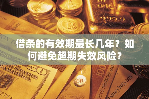 济南借条的有效期最长几年？如何避免超期失效风险？