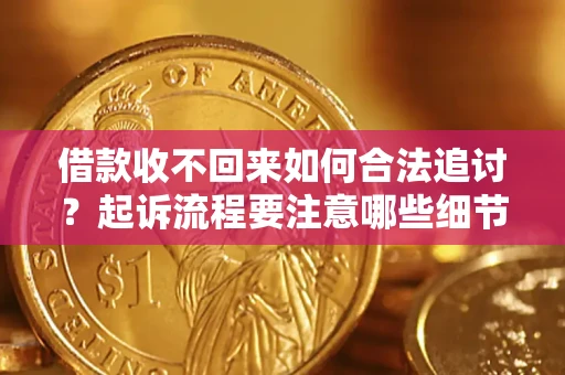 济南借款收不回来如何合法追讨？起诉流程要注意哪些细节？