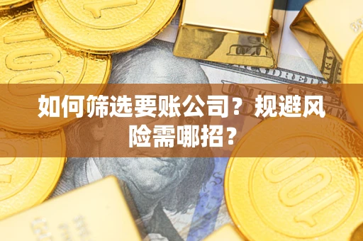 济南如何筛选要账公司？规避风险需哪招？