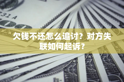 济南欠钱不还怎么追讨？对方失联如何起诉？