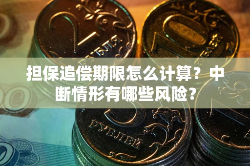济南担保追偿期限怎么计算？中断情形有哪些风险？