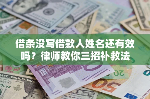济南借条没写借款人姓名还有效吗？律师教你三招补救法