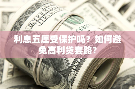 济南利息五厘受保护吗？如何避免高利贷套路？