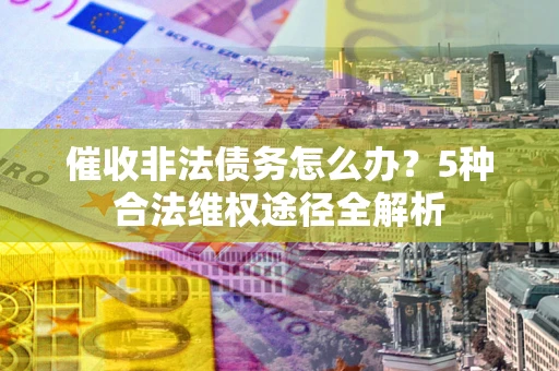 济南催收非法债务怎么办？5种合法维权途径全解析