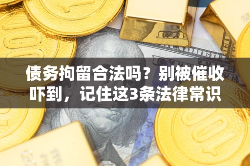 济南债务拘留合法吗?别被催收吓到,记住这3条法律常识 济南债务拘留合法吗?别被催收吓到,记住这3条法律常识