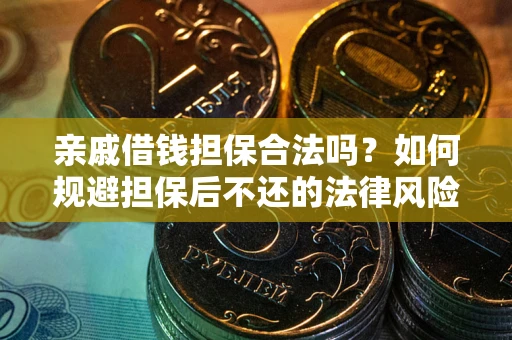 济南亲戚借钱担保合法吗？如何规避担保后不还的法律风险？