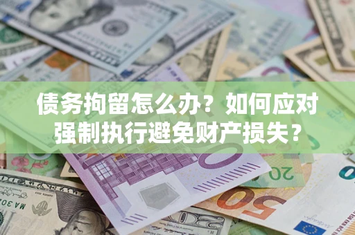 济南债务拘留怎么办？如何应对强制执行避免财产损失？
