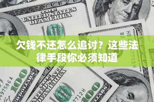 济南欠钱不还怎么追讨？这些法律手段你必须知道