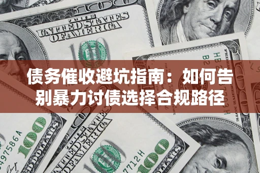 济南债务催收避坑指南：如何告别暴力讨债选择合规路径