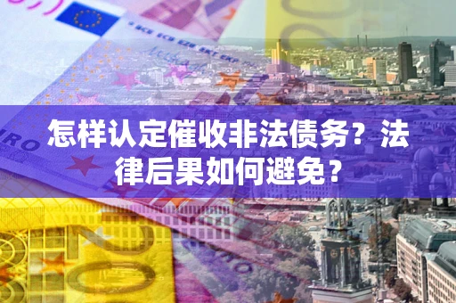 济南怎样认定催收非法债务？法律后果如何避免？
