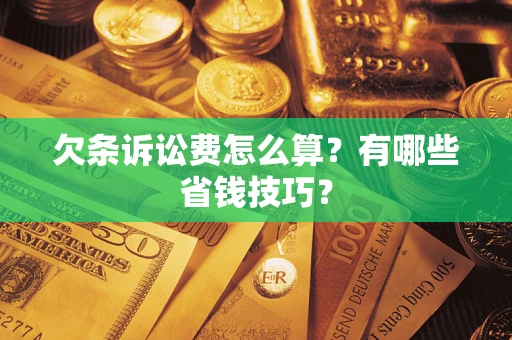 济南欠条诉讼费怎么算？有哪些省钱技巧？