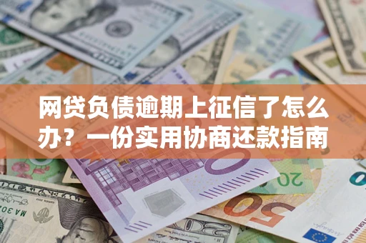 济南网贷负债逾期上征信了怎么办？一份实用协商还款指南请收好