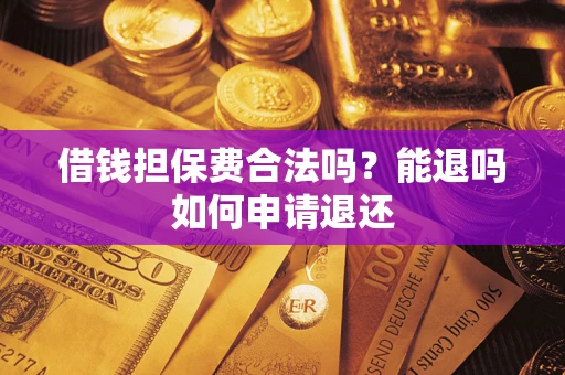 济南借钱担保费合法吗？能退吗如何申请退还