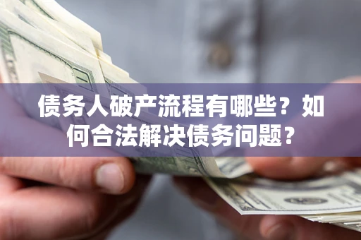 济南债务人破产流程有哪些？如何合法解决债务问题？