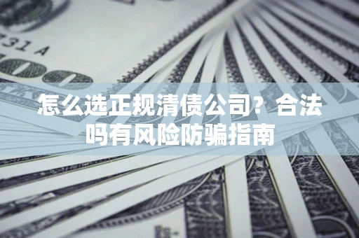 济南怎么选正规清债公司？合法吗有风险防骗指南