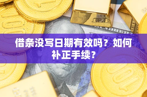 济南借条没写日期有效吗？如何补正手续？