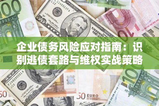 济南企业债务风险应对指南：识别逃债套路与维权实战策略