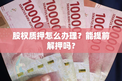 济南股权质押怎么办理？能提前解押吗？
