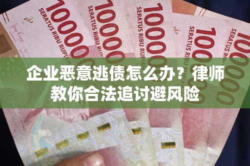 济南企业恶意逃债怎么办？律师教你合法追讨避风险